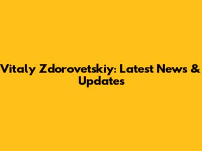 Vitaly Zdorovetskiy: Latest News & Updates