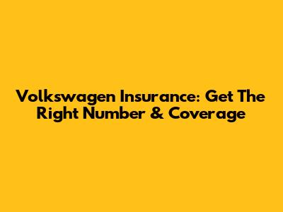 Volkswagen Insurance: Get The Right Number & Coverage