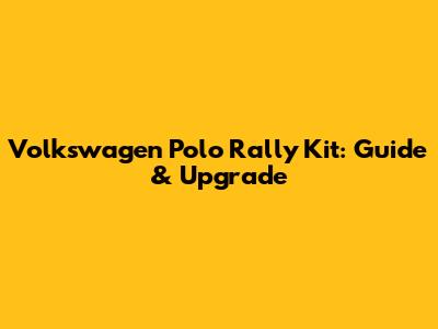 Volkswagen Polo Rally Kit: Guide & Upgrade