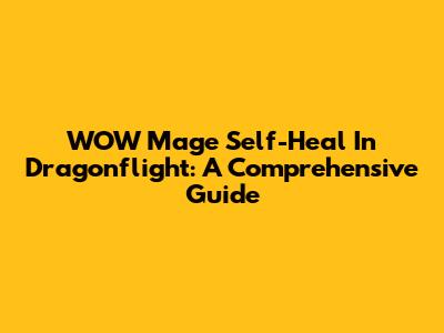 WOW Mage Self-Heal In Dragonflight: A Comprehensive Guide