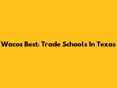 Waco's Best: Trade Schools In Texas