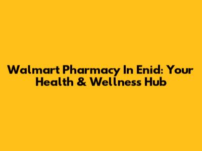 Walmart Pharmacy In Enid: Your Health & Wellness Hub