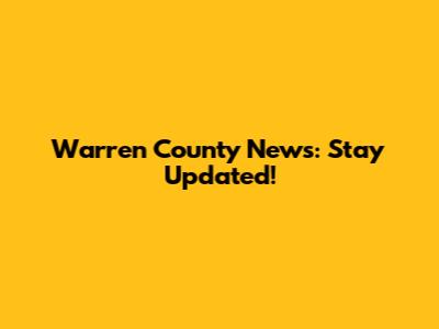 Warren County News: Stay Updated!