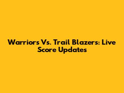 Warriors Vs. Trail Blazers: Live Score Updates