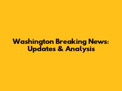 Washington Breaking News: Updates & Analysis