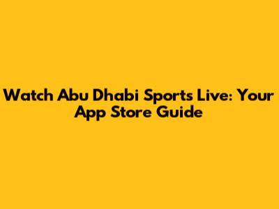 Watch Abu Dhabi Sports Live: Your App Store Guide