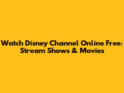 Watch Disney Channel Online Free: Stream Shows & Movies