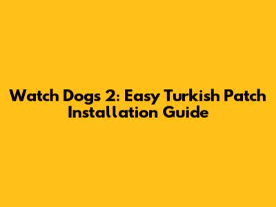 Watch Dogs 2: Easy Turkish Patch Installation Guide