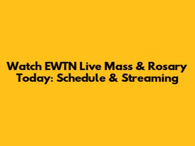 Watch EWTN Live Mass & Rosary Today: Schedule & Streaming