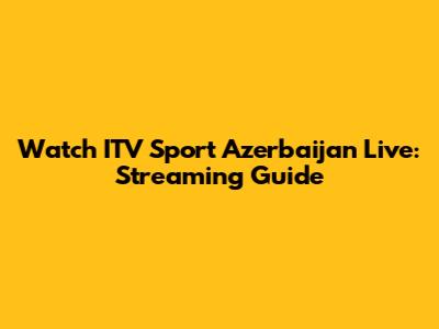 Watch ITV Sport Azerbaijan Live: Streaming Guide