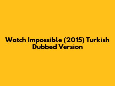 Watch Impossible (2015) Turkish Dubbed Version
