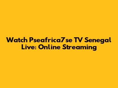 Watch Pseafrica7se TV Senegal Live: Online Streaming