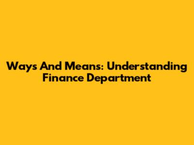 Ways And Means: Understanding Finance Department