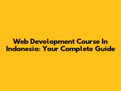 Web Development Course In Indonesia: Your Complete Guide