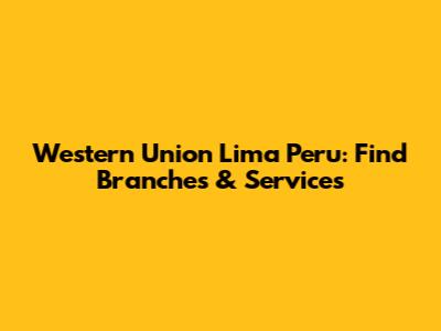 Western Union Lima Peru: Find Branches & Services