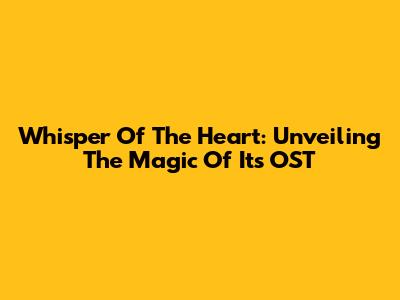 Whisper Of The Heart: Unveiling The Magic Of Its OST