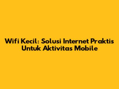 Wifi Kecil: Solusi Internet Praktis Untuk Aktivitas Mobile