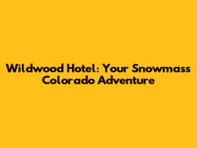 Wildwood Hotel: Your Snowmass Colorado Adventure