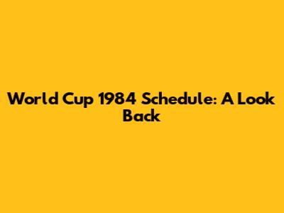 World Cup 1984 Schedule: A Look Back