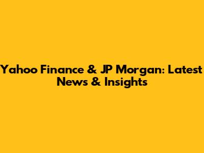 Yahoo Finance & JP Morgan: Latest News & Insights