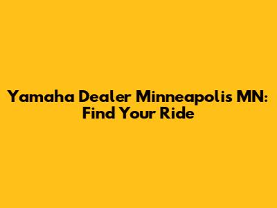 Yamaha Dealer Minneapolis MN: Find Your Ride
