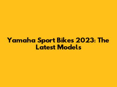 Yamaha Sport Bikes 2023: The Latest Models
