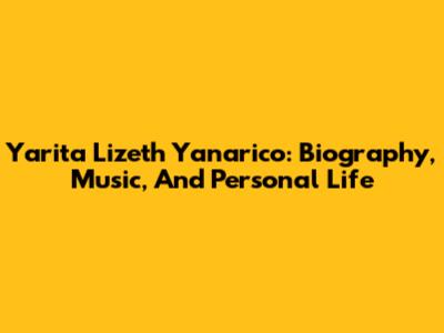 Yarita Lizeth Yanarico: Biography, Music, And Personal Life
