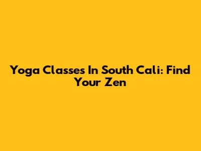 Yoga Classes In South Cali: Find Your Zen