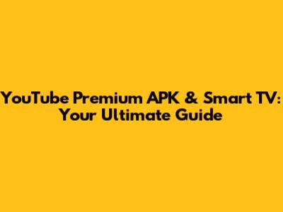 YouTube Premium APK & Smart TV: Your Ultimate Guide