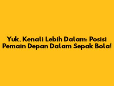 Yuk, Kenali Lebih Dalam: Posisi Pemain Depan Dalam Sepak Bola!