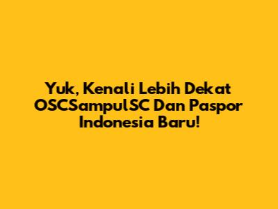 Yuk, Kenali Lebih Dekat OSCSampulSC Dan Paspor Indonesia Baru!