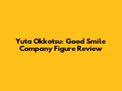 Yuta Okkotsu: Good Smile Company Figure Review