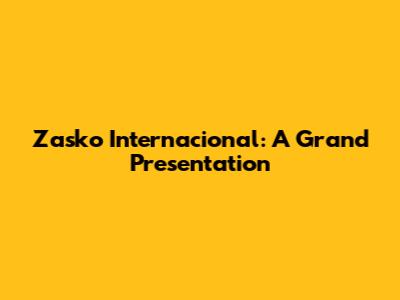 Zasko Internacional: A Grand Presentation