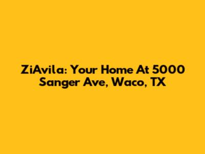 ZiAvila: Your Home At 5000 Sanger Ave, Waco, TX
