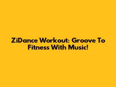 ZiDance Workout: Groove To Fitness With Music!