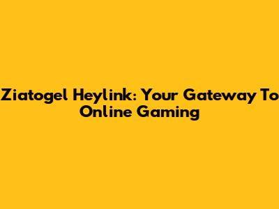 Ziatogel Heylink: Your Gateway To Online Gaming